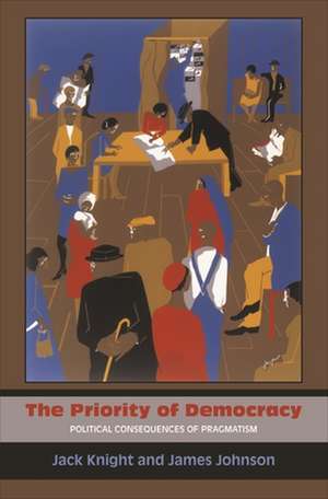 The Priority of Democracy – Political Consequences of Pragmatism de Jack Knight