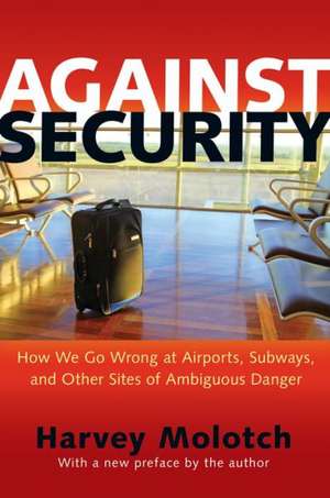 Against Security – How We Go Wrong at Airports, Subways, and Other Sites of Ambiguous Danger – Updated Edition de Harvey Molotch