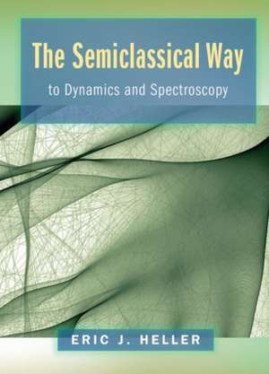 The Semiclassical Way to Dynamics and Spectroscopy de Eric J. Heller