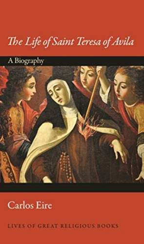 The Life of Saint Teresa of Avila – A Biography de Carlos Eire