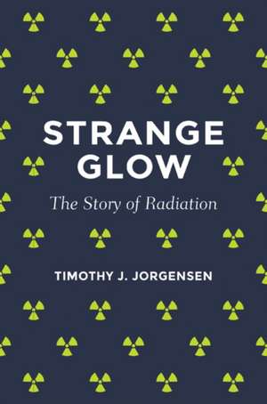 Strange Glow – The Story of Radiation de Timothy J. Jorgensen