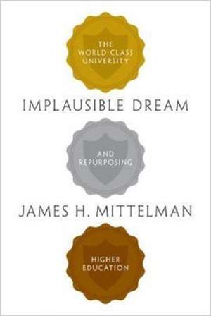 Implausible Dream – The World–Class University and Repurposing Higher Education de James H. Mittelman