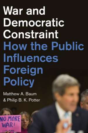 War and Democratic Constraint – How the Public Influences Foreign Policy de Matthew A. Baum