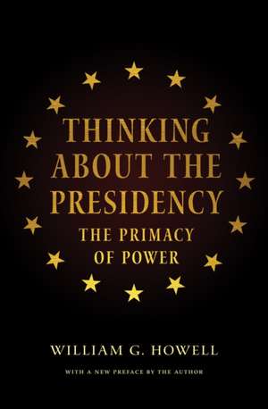 Thinking about Presidency – The Primacy of Power de William G. Howell