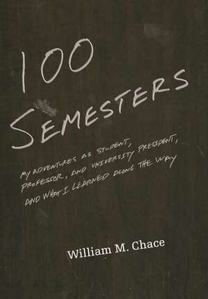 One Hundred Semesters – My Adventures as a Student, Professor and President and What I Learned Along the Way de William M. Chace