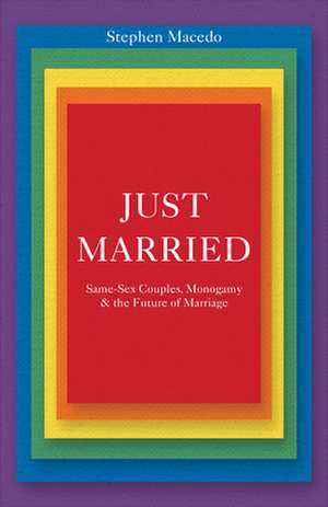 Just Married – Same–Sex Couples, Monogamy, and the Future of Marriage de Stephen Macedo