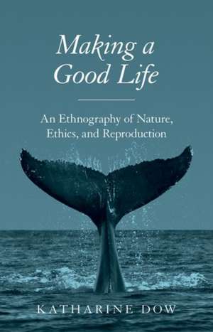 Making a Good Life – An Ethnography of Nature, Ethics, and Reproduction de Katharine Dow