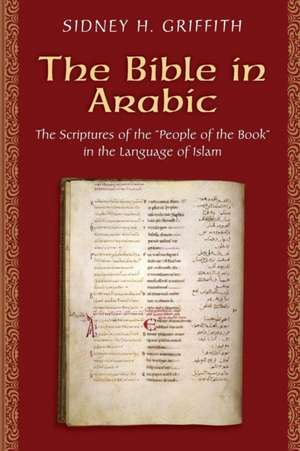 The Bible in Arabic – The Scriptures of the "People of the Book" in the Language of Islam de Sidney H. Griffith