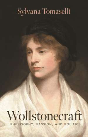 Wollstonecraft – Philosophy, Passion, and Politics de Sylvana Tomaselli