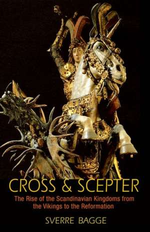 Cross and Scepter – The Rise of the Scandinavian Kingdoms from the Vikings to the Reformation de Sverre Bagge