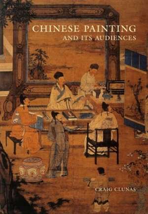 Chinese Painting and Its Audiences de Craig Clunas