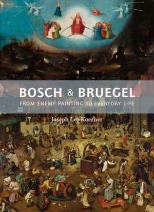 Bosch and Bruegel – From Enemy Painting to Everyday Life de Joseph Leo Koerner