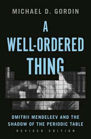 A Well–Ordered Thing – Dmitrii Mendeleev and the Shadow of the Periodic Table, Revised Edition de Michael D. Gordin