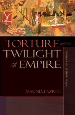 Torture and the Twilight of Empire – From Algiers to Baghdad de Marnia Lazreg