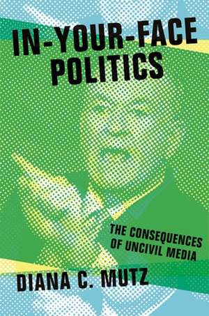 In–Your–Face Politics – The Consequences of Uncivil Media de Diana C. Mutz