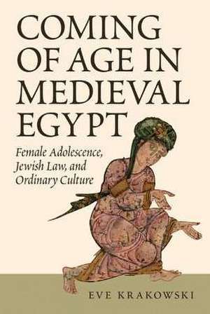 Coming of Age in Medieval Egypt – Female Adolescence, Jewish Law, and Ordinary Culture de Eve Krakowski