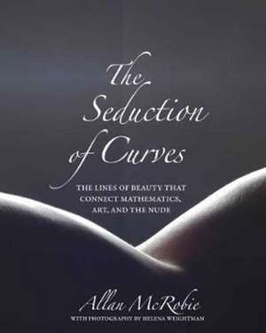 The Seduction of Curves – The Lines of Beauty That Connect Mathematics, Art, and the Nude de Allan Mcrobie