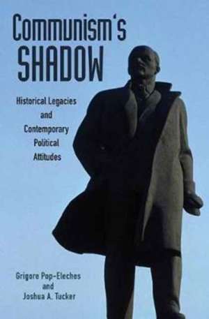 Communism`s Shadow – Historical Legacies and Contemporary Political Attitudes de Grigore Pop–eleches