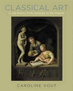 Classical Art – A Life History from Antiquity to the Present de Caroline Vout