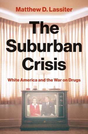 The Suburban Crisis – White America and the War on Drugs de Matthew D. Lassiter