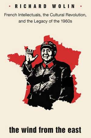 The Wind From the East – French Intellectuals, the Cultural Revolution, and the Legacy of the 1960s – Second Edition de Richard Wolin