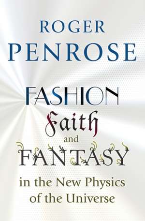 Fashion, Faith, and Fantasy in the New Physics of the Universe de Roger Penrose