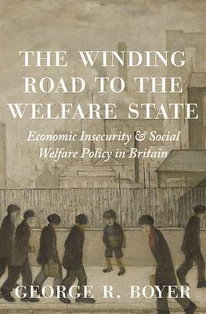 The Winding Road to the Welfare State – Economic Insecurity and Social Welfare Policy in Britain de George R Boyer