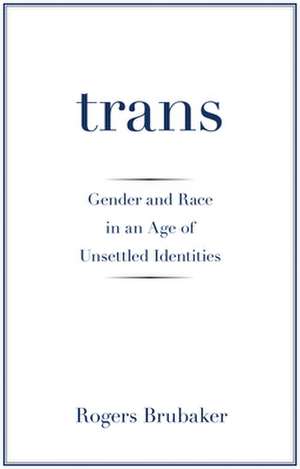 Trans – Gender and Race in an Age of Unsettled Identities de Rogers Brubaker