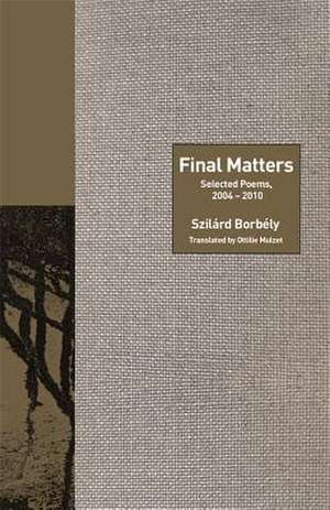 Final Matters – Selected Poems, 2004–2010 de Szilárd Borbély