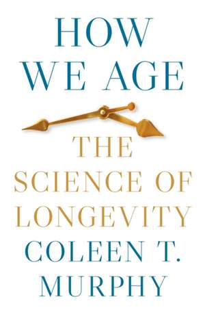 How We Age – The Science of Longevity de Coleen T. Murphy