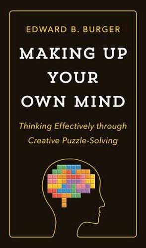 Making Up Your Own Mind – Thinking Effectively through Creative Puzzle–Solving de Edward B. Burger