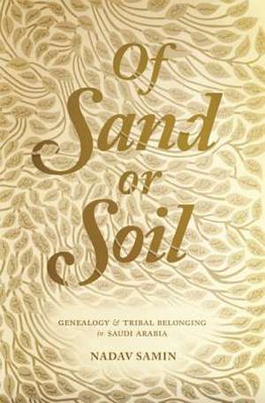 Of Sand or Soil – Genealogy and Tribal Belonging in Saudi Arabia de Nadav Samin