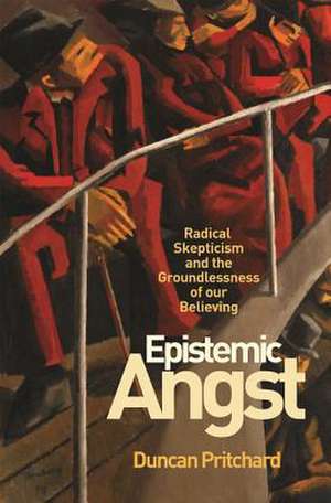 Epistemic Angst – Radical Skepticism and the Groundlessness of Our Believing de Duncan Pritchard