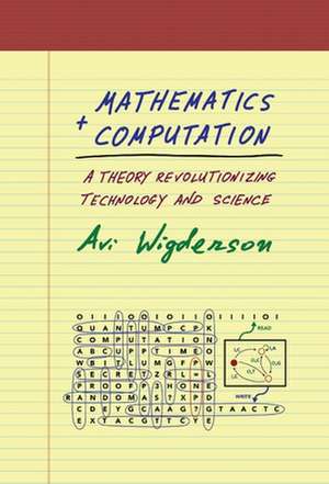 Mathematics and Computation – A Theory Revolutionizing Technology and Science de Avi Wigderson