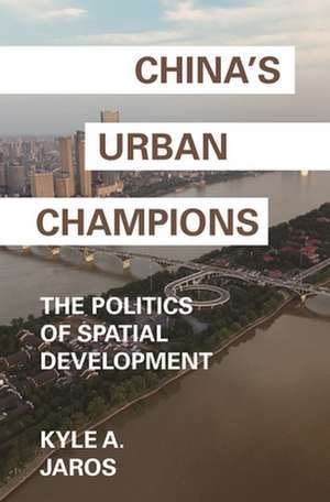 China`s Urban Champions – The Politics of Spatial Development de Kyle A. Jaros