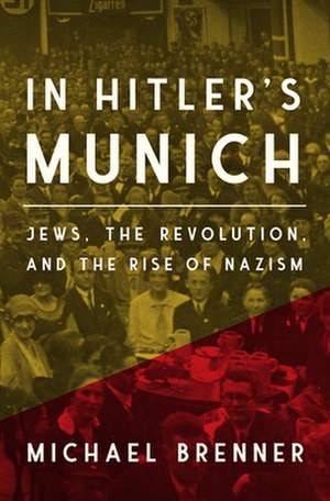 In Hitler′s Munich – Jews, the Revolution, and the Rise of Nazism de Michael Brenner