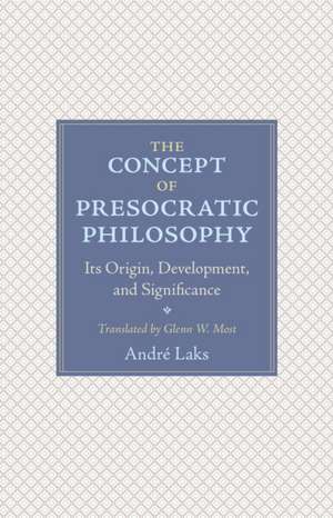 The Concept of Presocratic Philosophy – Its Origin, Development, and Significance de André Laks