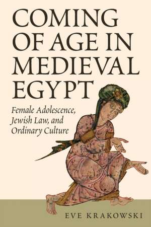 Coming of Age in Medieval Egypt – Female Adolescence, Jewish Law, and Ordinary Culture de Eve Krakowski