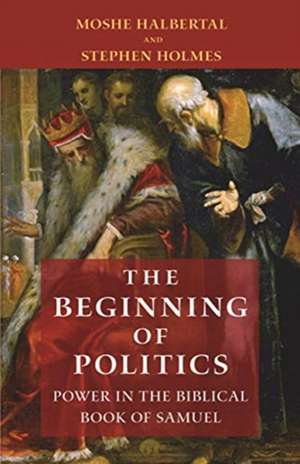 The Beginning of Politics – Power in the Biblical Book of Samuel de Moshe Halbertal