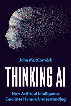 Thinking AI - How Artificial Intelligence Emulates Human Understanding de John Maccormick
