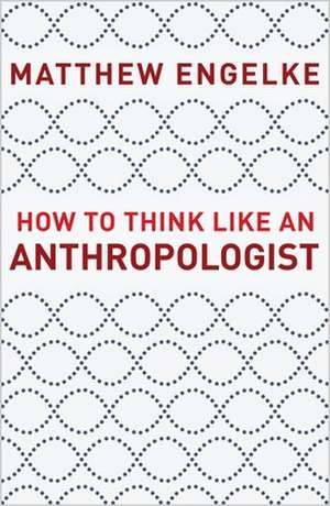 How to Think Like an Anthropologist de Matthew Engelke