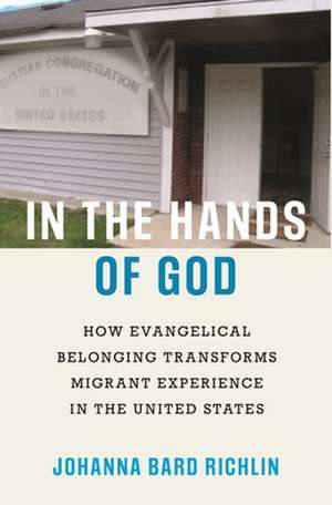 In the Hands of God – How Evangelical Belonging Transforms Migrant Experience in the United States de Johanna Bard Richlin