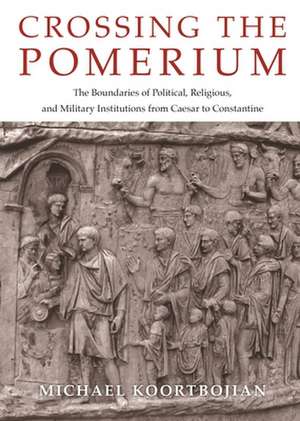 Crossing the Pomerium – The Boundaries of Political, Religious, and Military Institutions from Caesar to Constantine de Michael Koortbojian