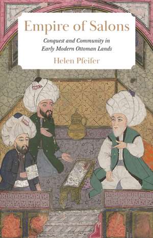 Empire of Salons – Conquest and Community in Early Modern Ottoman Lands de Helen Pfeifer