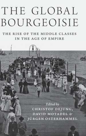 The Global Bourgeoisie – The Rise of the Middle Classes in the Age of Empire de Christof Dejung