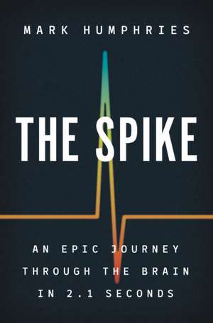 The Spike – An Epic Journey Through the Brain in 2.1 Seconds de Mark Humphries