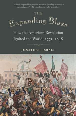 The Expanding Blaze – How the American Revolution Ignited the World, 1775–1848 de Jonathan Israel