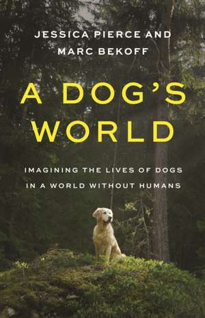 A Dog′s World – Imagining the Lives of Dogs in a World without Humans de Jessica Pierce