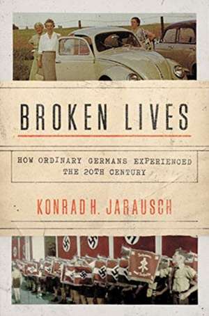 Broken Lives – How Ordinary Germans Experienced the 20th Century de Konrad H. Jarausch