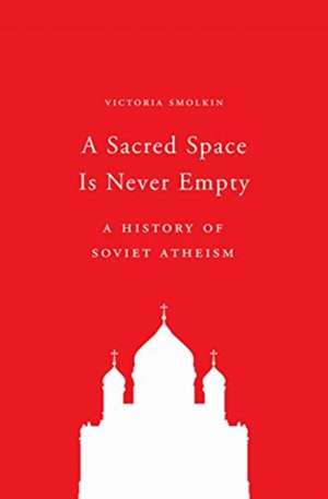 A Sacred Space Is Never Empty – A History of Soviet Atheism de Victoria Smolkin